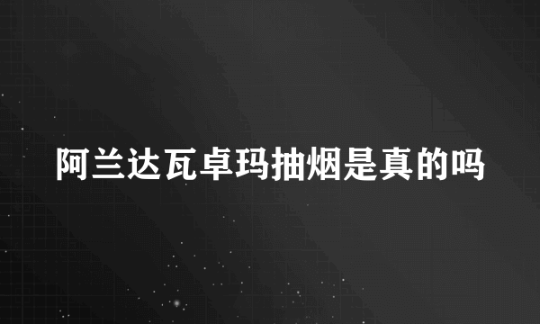 阿兰达瓦卓玛抽烟是真的吗