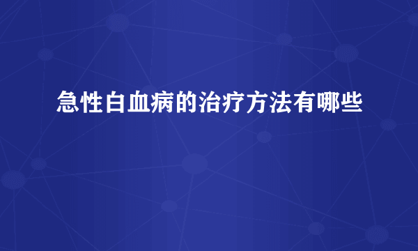 急性白血病的治疗方法有哪些