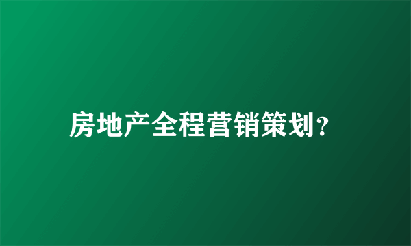 房地产全程营销策划？