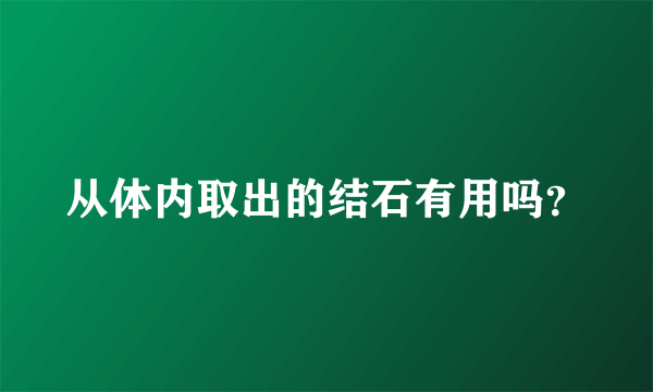 从体内取出的结石有用吗？