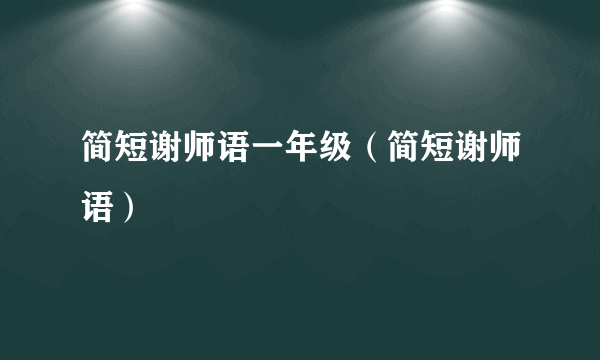 简短谢师语一年级（简短谢师语）