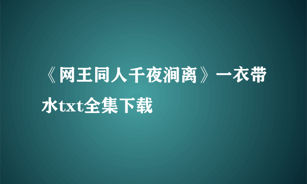 《网王同人千夜涧离》一衣带水txt全集下载