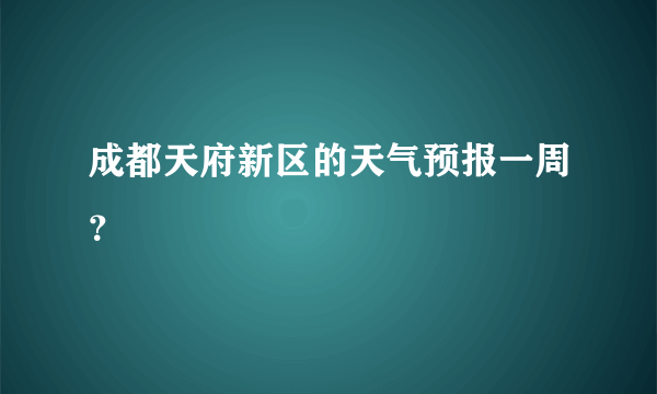 成都天府新区的天气预报一周？