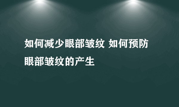 如何减少眼部皱纹 如何预防眼部皱纹的产生