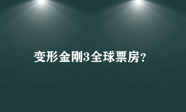 变形金刚3全球票房？