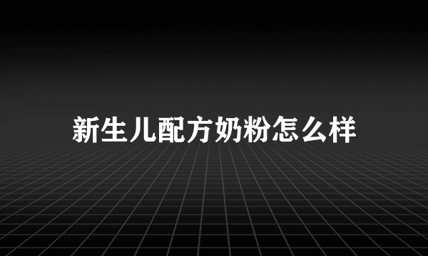 新生儿配方奶粉怎么样