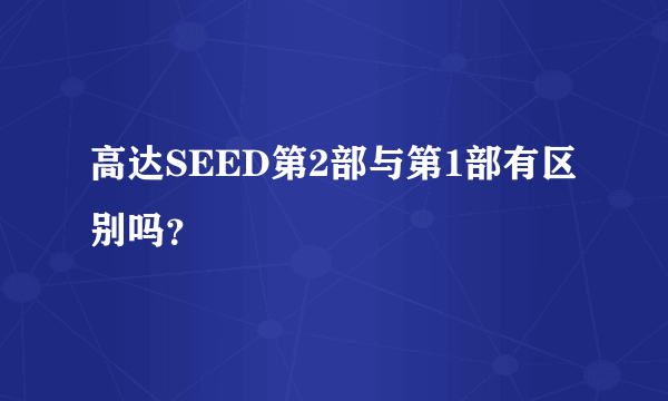 高达SEED第2部与第1部有区别吗？