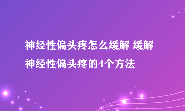 神经性偏头疼怎么缓解 缓解神经性偏头疼的4个方法