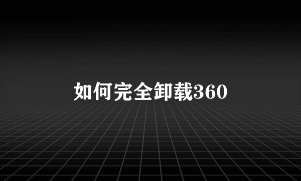 如何完全卸载360