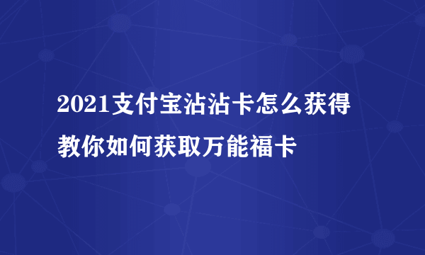 2021支付宝沾沾卡怎么获得 教你如何获取万能福卡