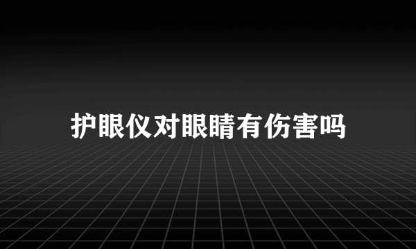 护眼仪对眼睛有伤害吗