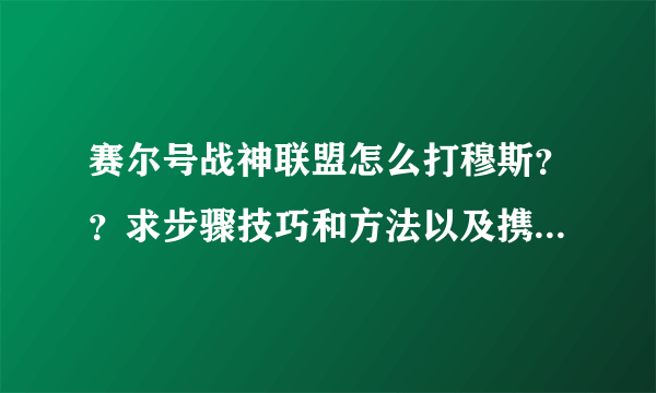 赛尔号战神联盟怎么打穆斯？？求步骤技巧和方法以及携带精灵。