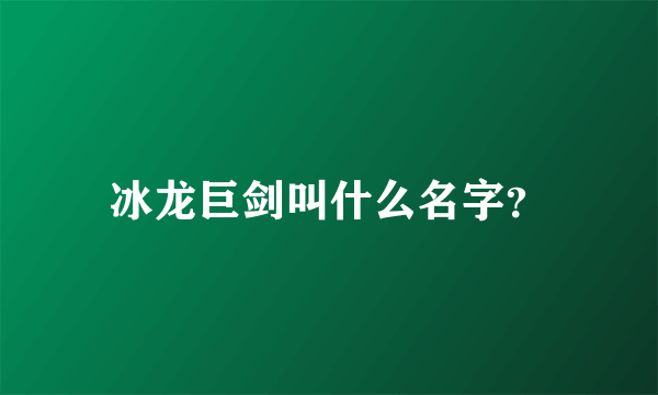 冰龙巨剑叫什么名字？