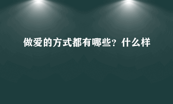 做爱的方式都有哪些？什么样