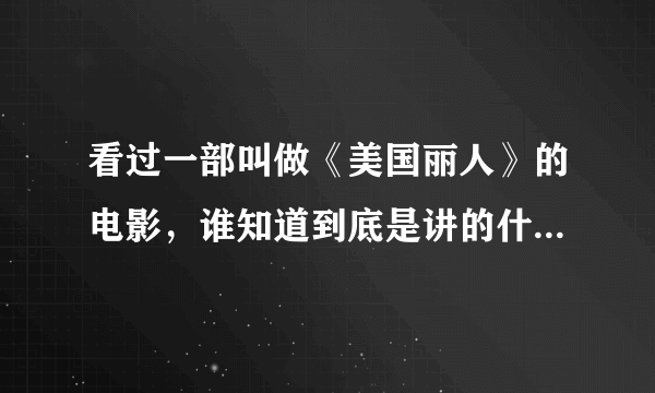 看过一部叫做《美国丽人》的电影，谁知道到底是讲的什么主题啊？