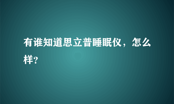 有谁知道思立普睡眠仪，怎么样？