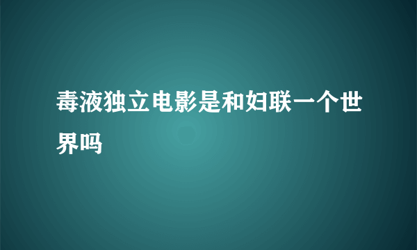 毒液独立电影是和妇联一个世界吗