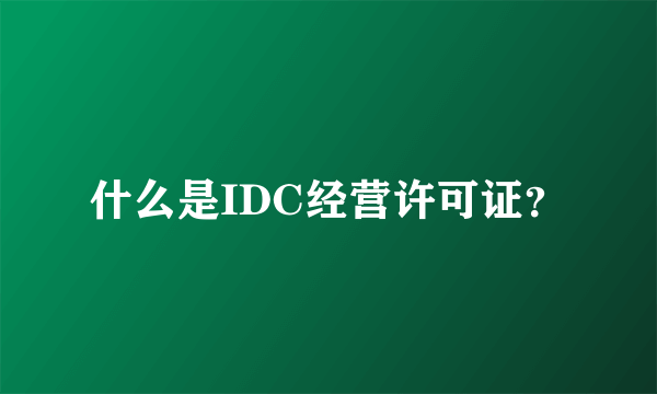 什么是IDC经营许可证？