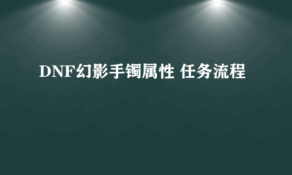 DNF幻影手镯属性 任务流程