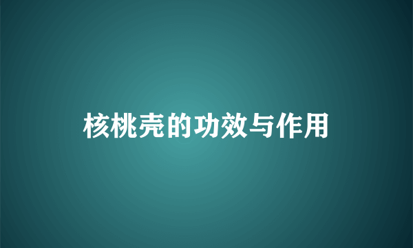 核桃壳的功效与作用