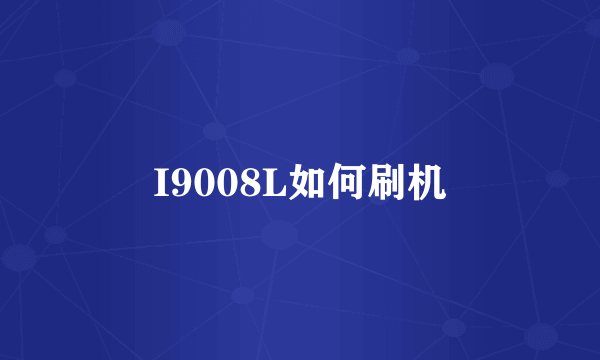 I9008L如何刷机