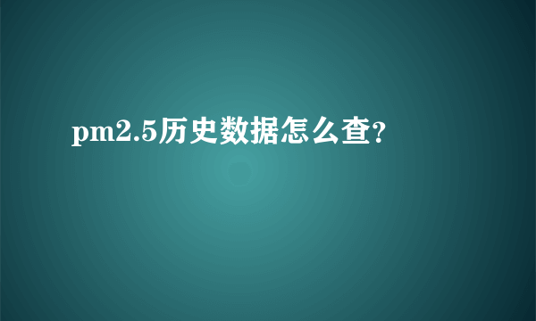 pm2.5历史数据怎么查？