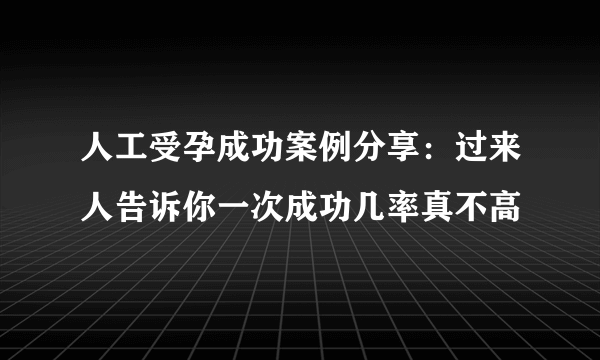 人工受孕成功案例分享：过来人告诉你一次成功几率真不高