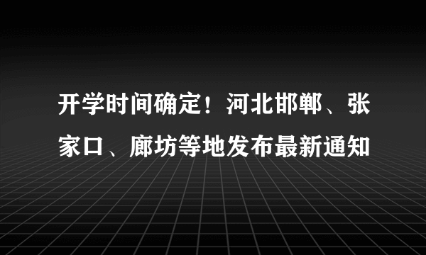 开学时间确定！河北邯郸、张家口、廊坊等地发布最新通知