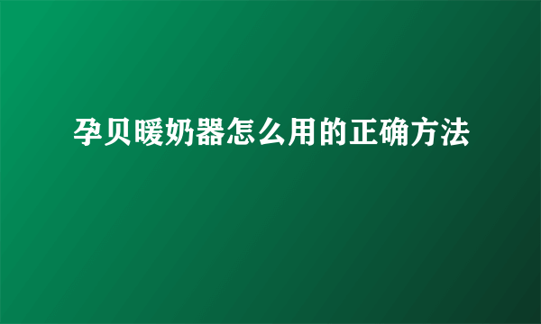 孕贝暖奶器怎么用的正确方法