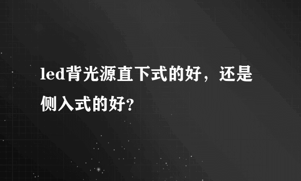 led背光源直下式的好，还是侧入式的好？