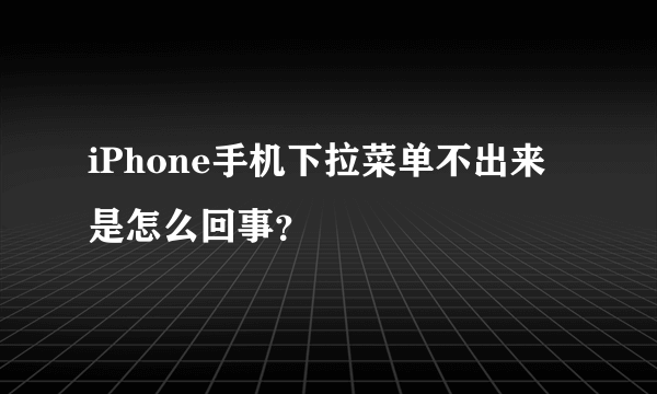 iPhone手机下拉菜单不出来是怎么回事？