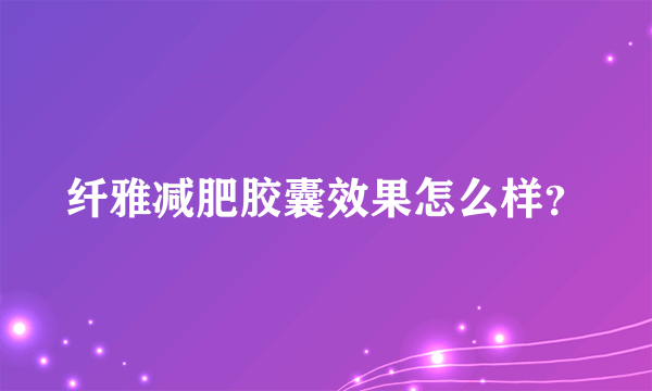 纤雅减肥胶囊效果怎么样？