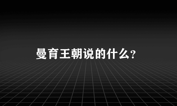 曼育王朝说的什么？