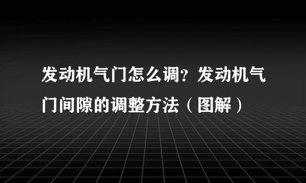 发动机气门怎么调？发动机气门间隙的调整方法（图解）