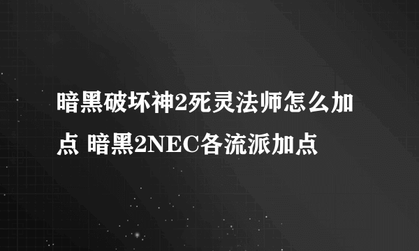 暗黑破坏神2死灵法师怎么加点 暗黑2NEC各流派加点