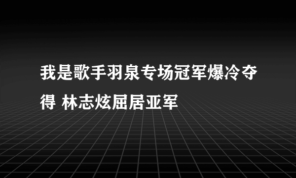 我是歌手羽泉专场冠军爆冷夺得 林志炫屈居亚军