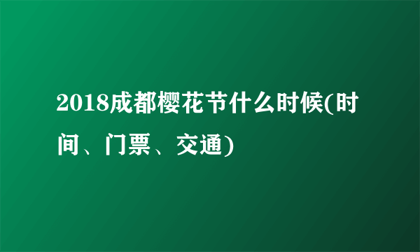 2018成都樱花节什么时候(时间、门票、交通)