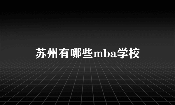 苏州有哪些mba学校