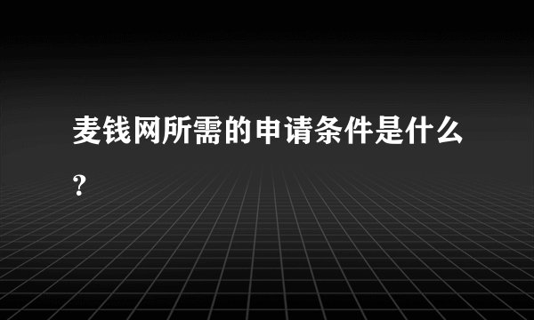 麦钱网所需的申请条件是什么？