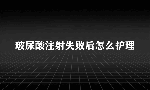 玻尿酸注射失败后怎么护理