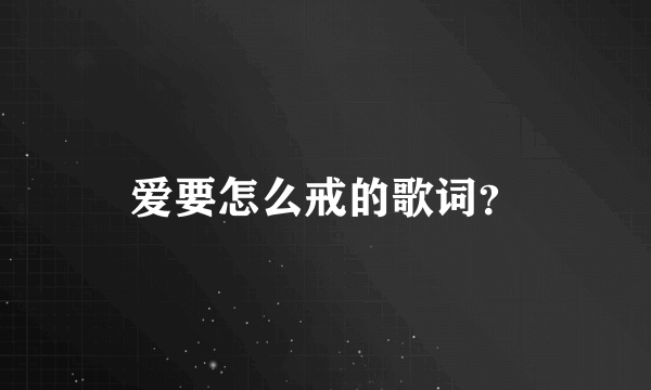 爱要怎么戒的歌词？