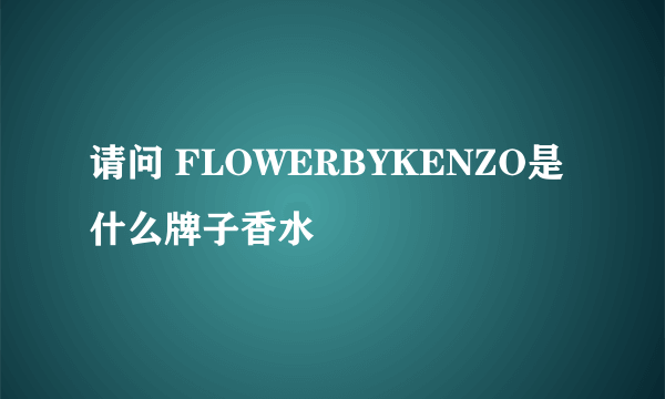 请问 FLOWERBYKENZO是什么牌子香水