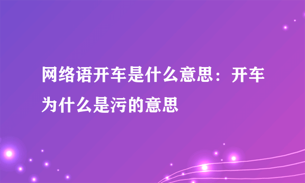 网络语开车是什么意思：开车为什么是污的意思