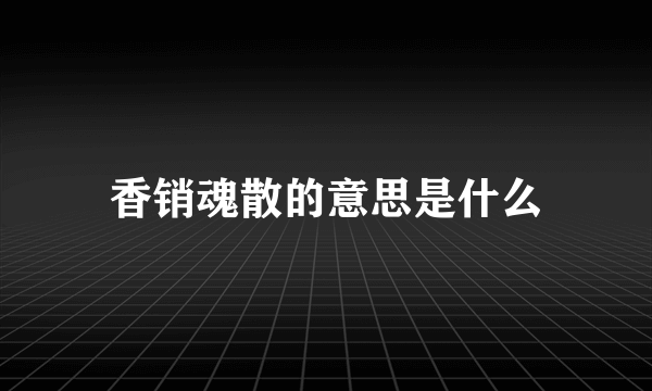 香销魂散的意思是什么