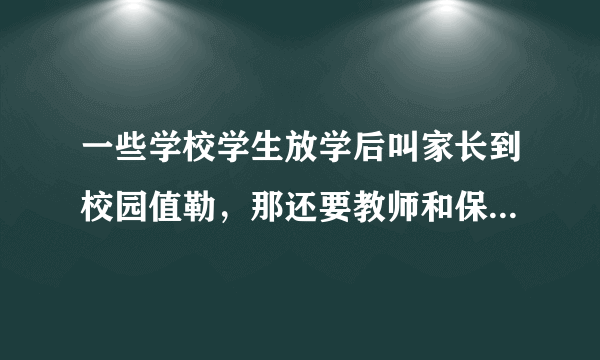 一些学校学生放学后叫家长到校园值勒，那还要教师和保安干什么？