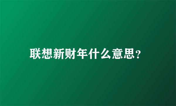 联想新财年什么意思？