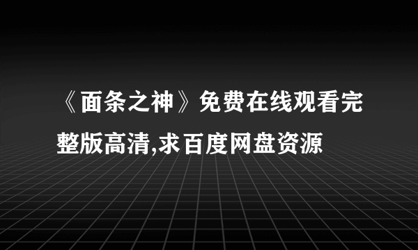 《面条之神》免费在线观看完整版高清,求百度网盘资源