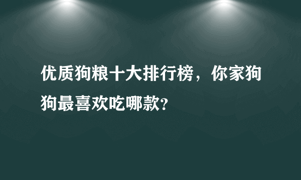 优质狗粮十大排行榜，你家狗狗最喜欢吃哪款？