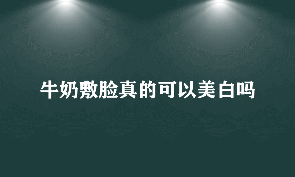 牛奶敷脸真的可以美白吗