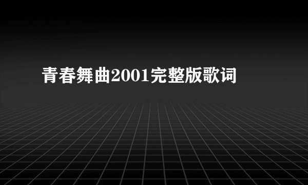 青春舞曲2001完整版歌词